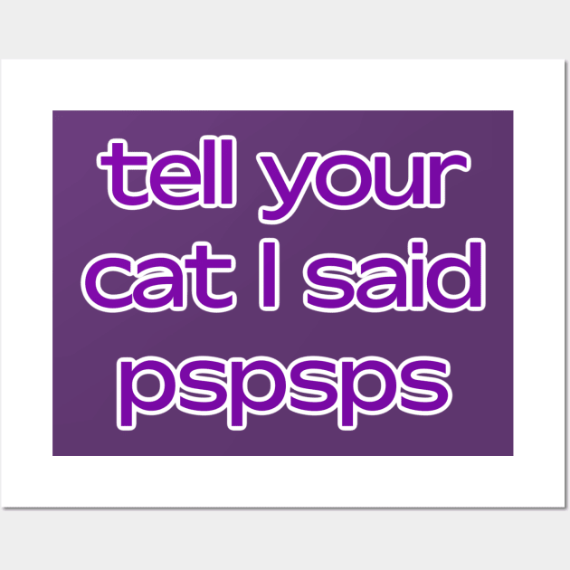 Tell your cat I said pspsps Wall Art by David Hurd Designs